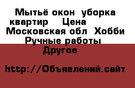 Мытьё окон, уборка квартир. › Цена ­ 1 500 - Московская обл. Хобби. Ручные работы » Другое   